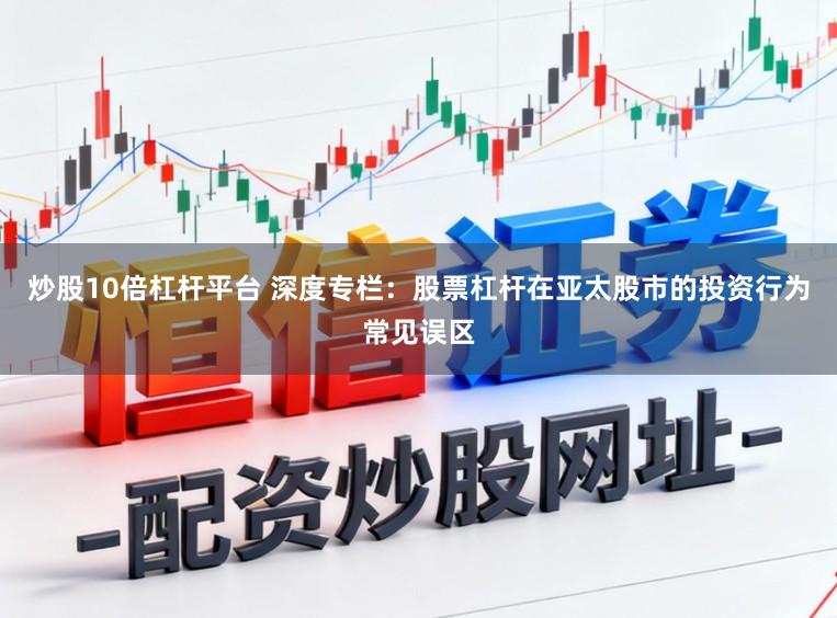 炒股10倍杠杆平台 深度专栏：股票杠杆在亚太股市的投资行为常见误区