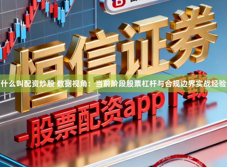 什么叫配资炒股 数据视角：当前阶段股票杠杆与合规边界实战经验