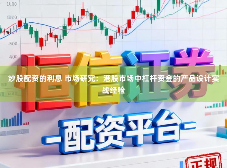 炒股配资的利息 市场研究：港股市场中杠杆资金的产品设计实战经验