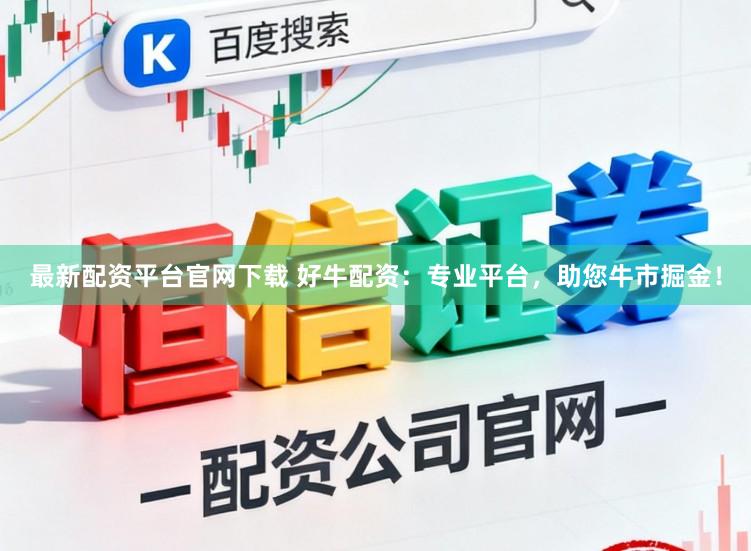 最新配资平台官网下载 好牛配资：专业平台，助您牛市掘金！