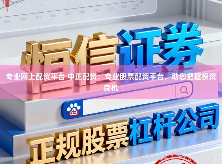 专业网上配资平台 中正配资：专业股票配资平台，助您把握投资良机