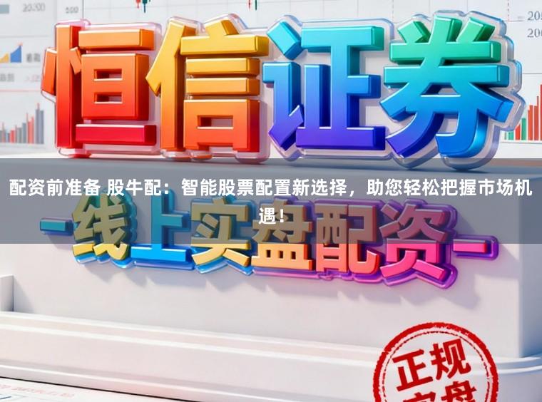 配资前准备 股牛配：智能股票配置新选择，助您轻松把握市场机遇！