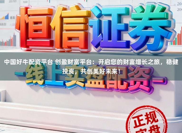 中国好牛配资平台 创盈财富平台：开启您的财富增长之旅，稳健投资，共创美好未来！