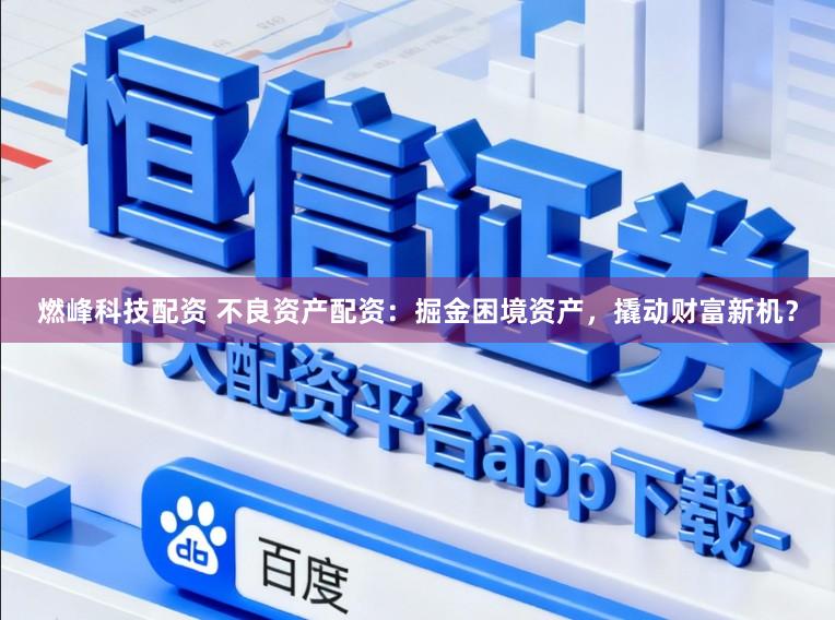 燃峰科技配资 不良资产配资：掘金困境资产，撬动财富新机？