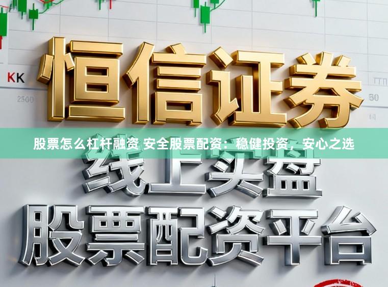 股票怎么杠杆融资 安全股票配资：稳健投资，安心之选