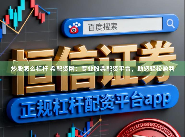 炒股怎么杠杆 希配资网：专业股票配资平台，助您轻松盈利