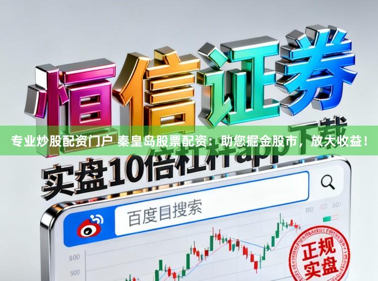 专业炒股配资门户 秦皇岛股票配资：助您掘金股市，放大收益！