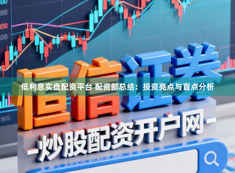 低利息实盘配资平台 配资部总结：投资亮点与盲点分析