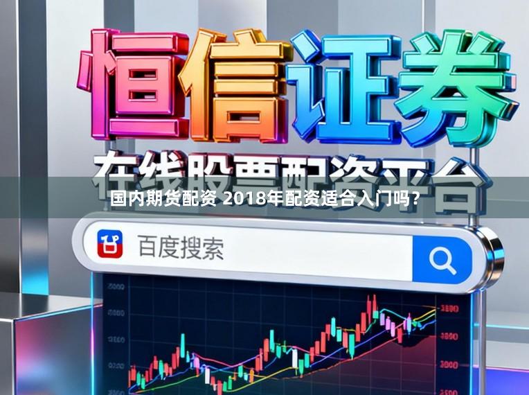 国内期货配资 2018年配资适合入门吗？