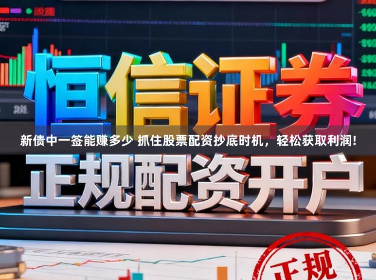 新债中一签能赚多少 抓住股票配资抄底时机，轻松获取利润!