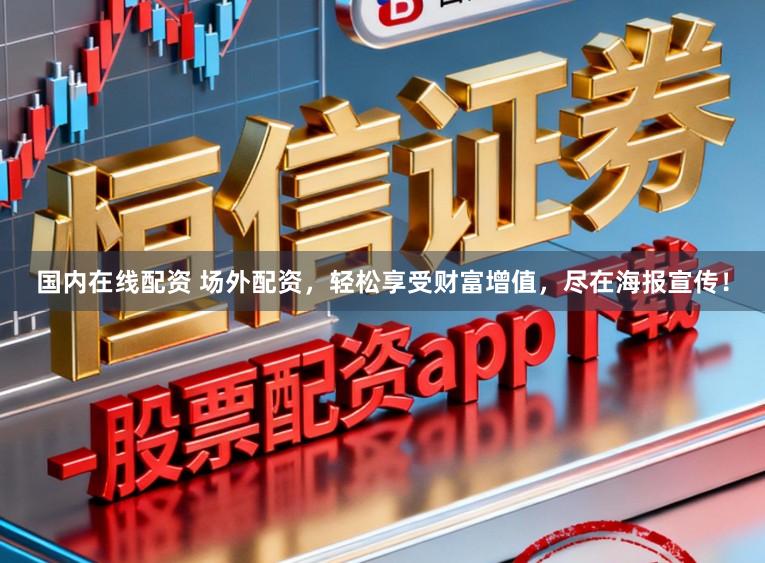 国内在线配资 场外配资，轻松享受财富增值，尽在海报宣传！