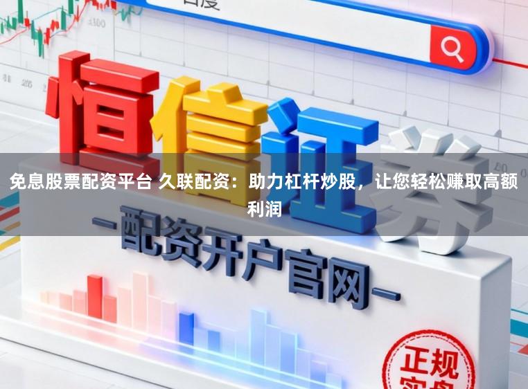 免息股票配资平台 久联配资：助力杠杆炒股，让您轻松赚取高额利润