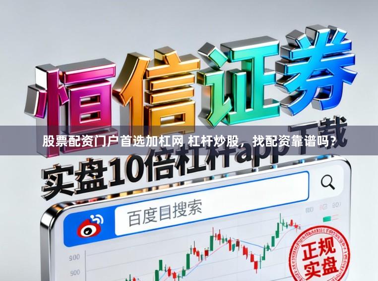股票配资门户首选加杠网 杠杆炒股，找配资靠谱吗？