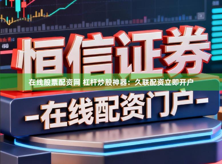 在线股票配资网 杠杆炒股神器：久联配资立即开户