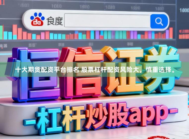 十大期货配资平台排名 股票杠杆配资风险大，慎重选择。