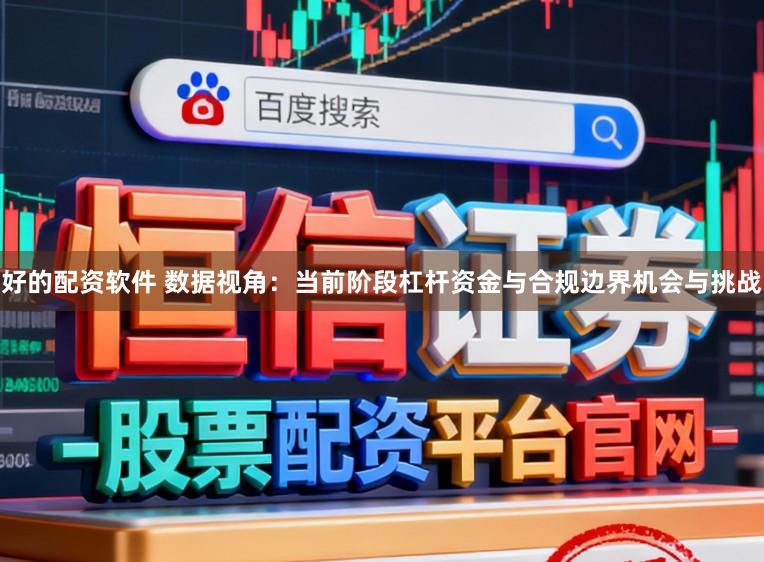 好的配资软件 数据视角：当前阶段杠杆资金与合规边界机会与挑战