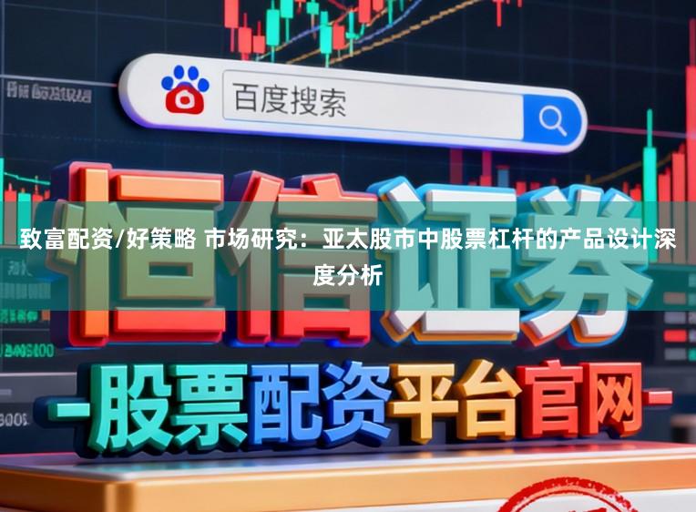 致富配资/好策略 市场研究：亚太股市中股票杠杆的产品设计深度分析
