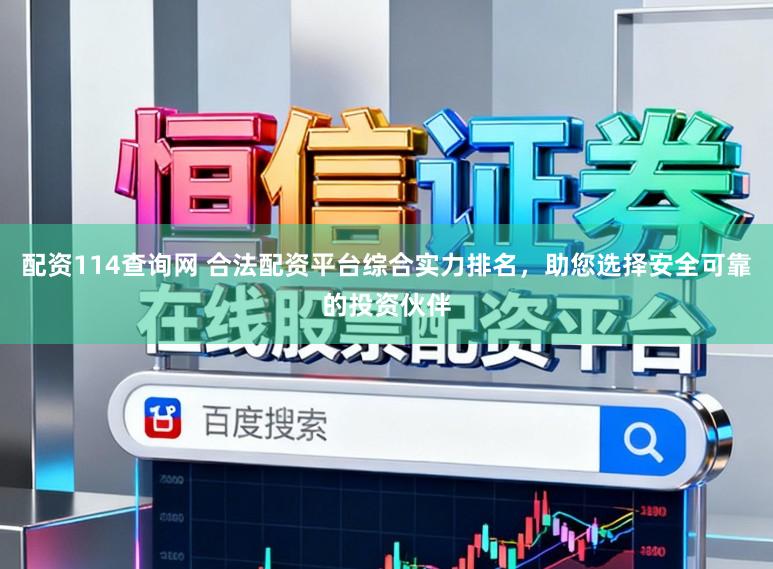 配资114查询网 合法配资平台综合实力排名，助您选择安全可靠的投资伙伴