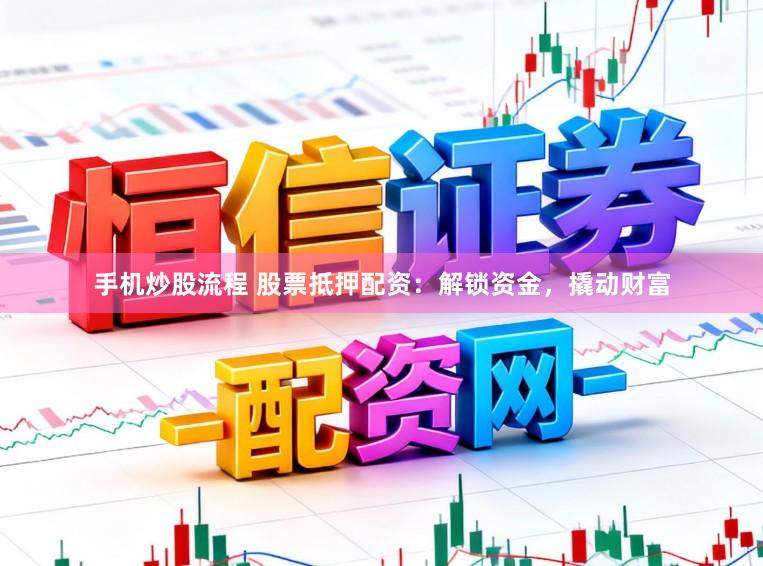 手机炒股流程 股票抵押配资：解锁资金，撬动财富