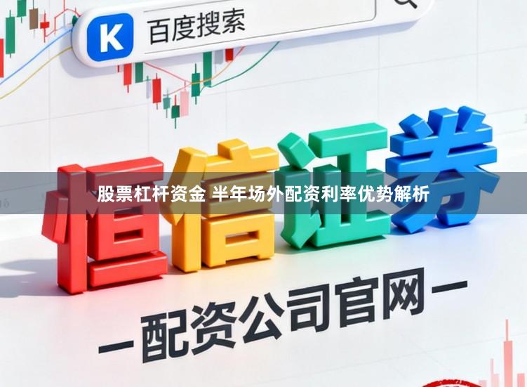 股票杠杆资金 半年场外配资利率优势解析