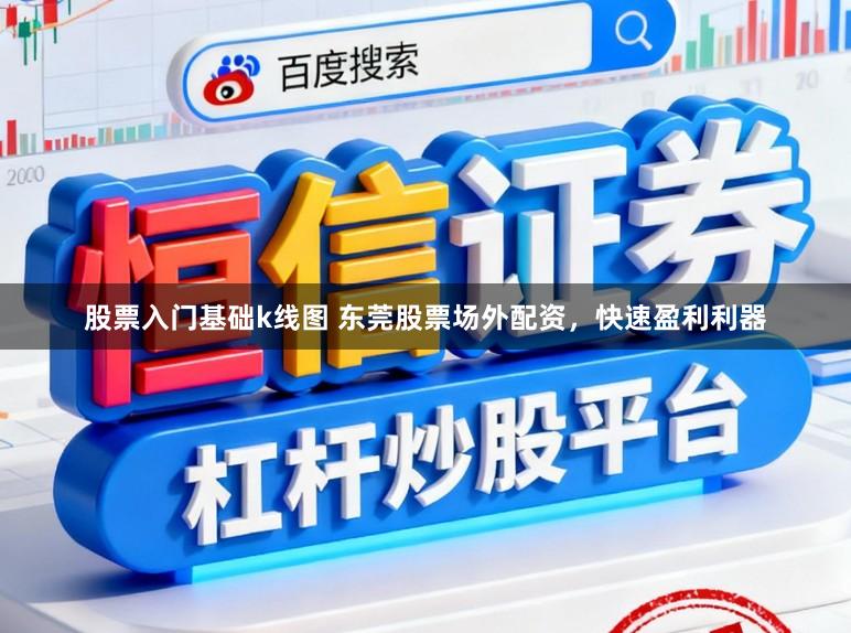 股票入门基础k线图 东莞股票场外配资，快速盈利利器