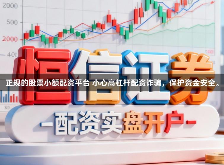 正规的股票小额配资平台 小心高杠杆配资诈骗，保护资金安全。