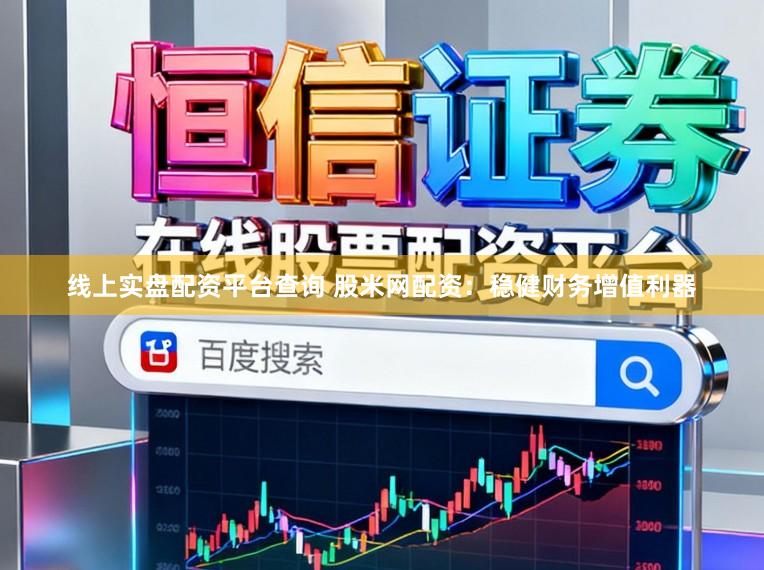 线上实盘配资平台查询 股米网配资：稳健财务增值利器
