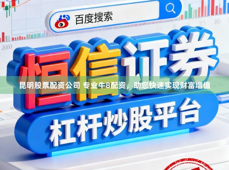 昆明股票配资公司 专业牛8配资，助您快速实现财富增值