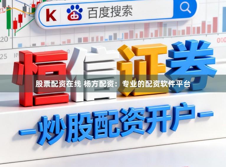 股票配资在线 杨方配资：专业的配资软件平台