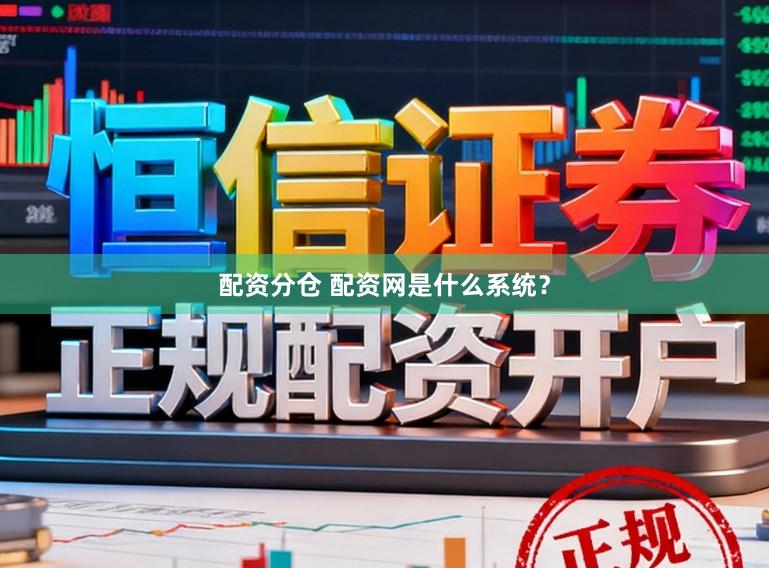 配资分仓 配资网是什么系统？