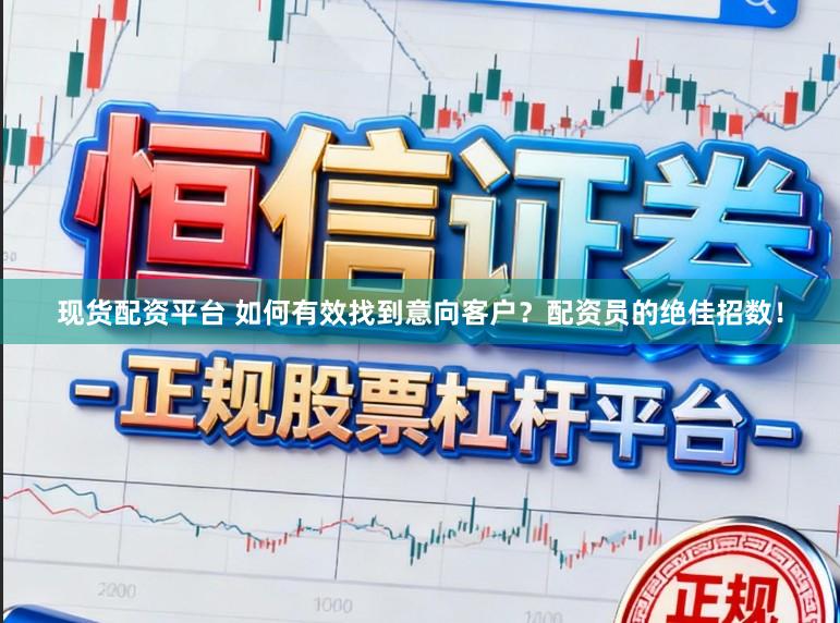 现货配资平台 如何有效找到意向客户？配资员的绝佳招数！