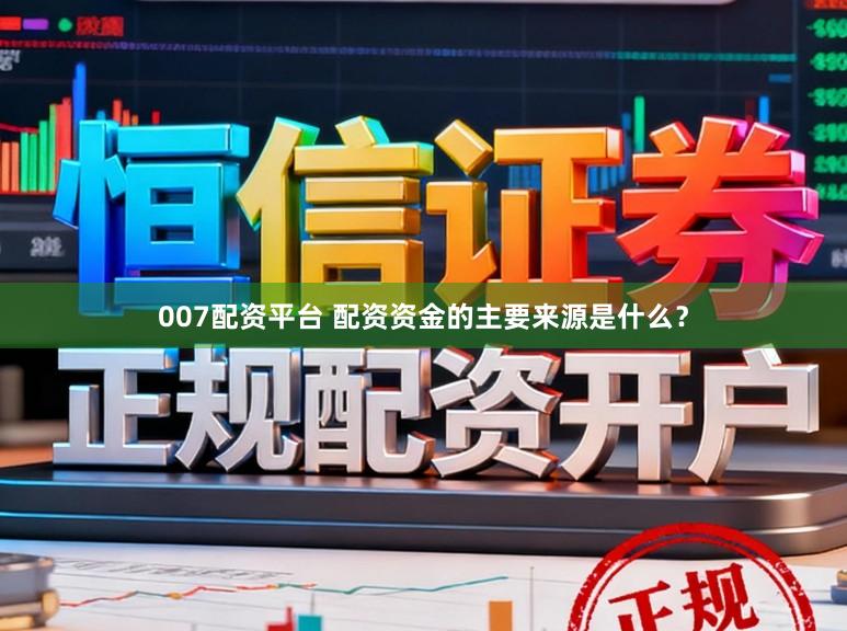 007配资平台 配资资金的主要来源是什么？