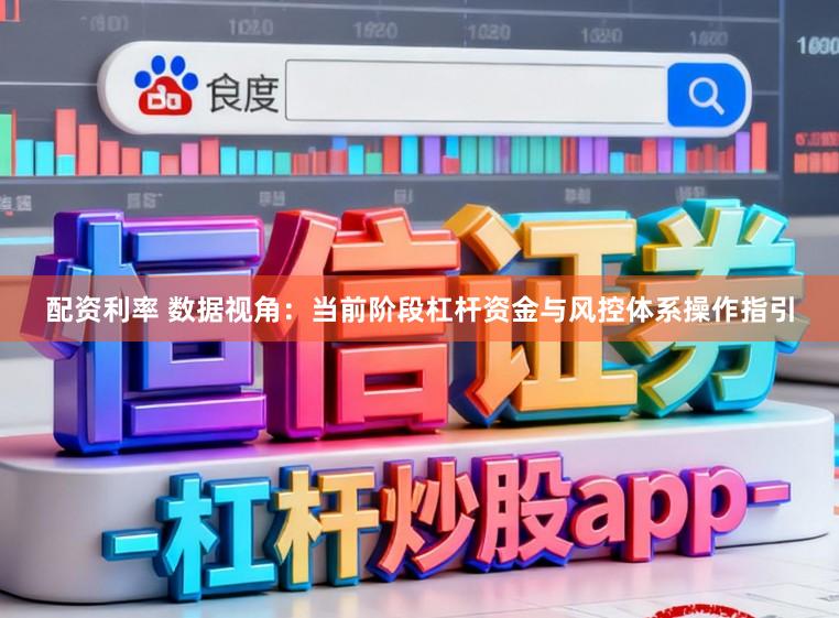 配资利率 数据视角：当前阶段杠杆资金与风控体系操作指引