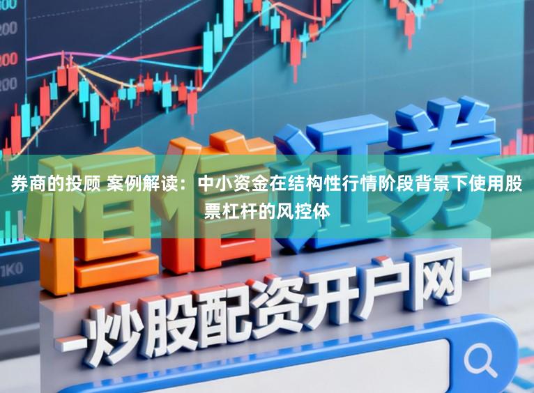 券商的投顾 案例解读：中小资金在结构性行情阶段背景下使用股票杠杆的风控体