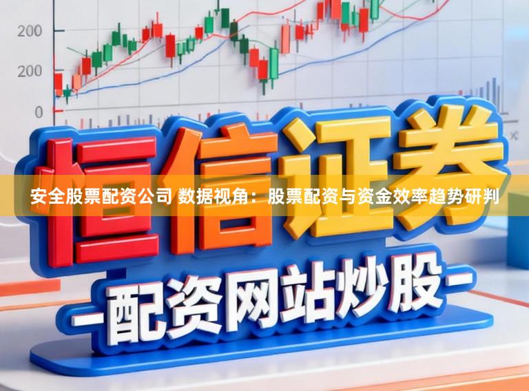 安全股票配资公司 数据视角：股票配资与资金效率趋势研判