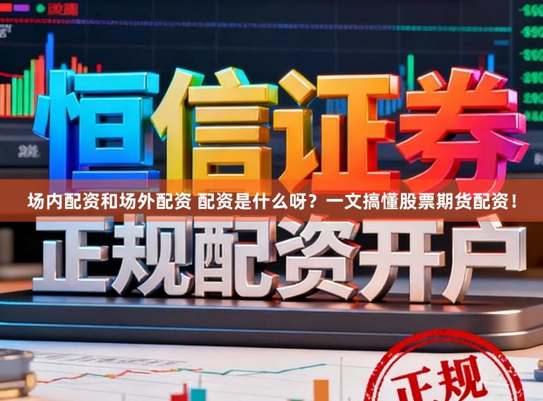 场内配资和场外配资 配资是什么呀？一文搞懂股票期货配资！