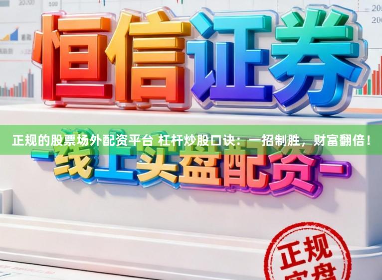正规的股票场外配资平台 杠杆炒股口诀：一招制胜，财富翻倍！